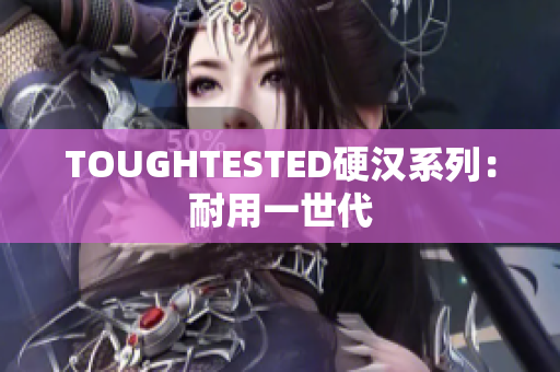 TOUGHTESTED硬汉系列：耐用一世代
