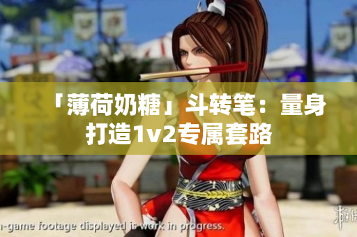「薄荷奶糖」斗转笔：量身打造1v2专属套路