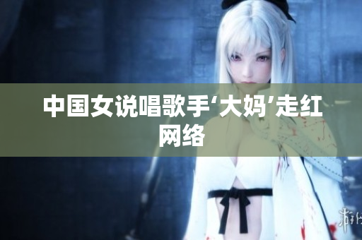 中国女说唱歌手‘大妈’走红网络