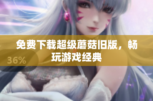 免费下载超级蘑菇旧版，畅玩游戏经典