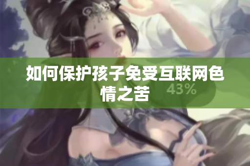 如何保护孩子免受互联网色情之苦