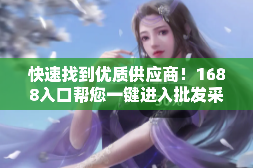 快速找到优质供应商！1688入口帮您一键进入批发采购世界
