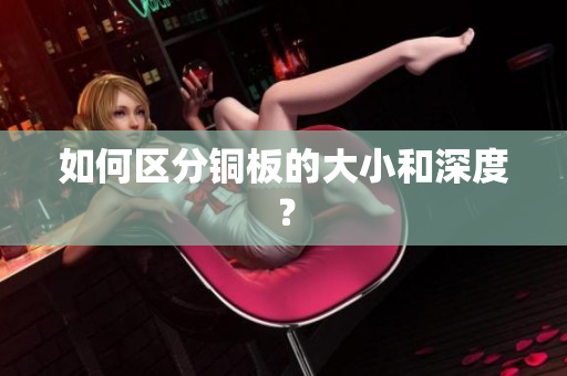 如何区分铜板的大小和深度？