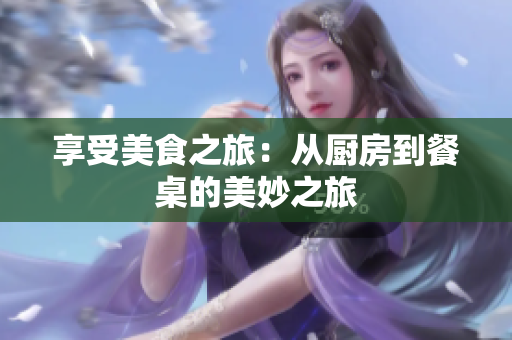 享受美食之旅：从厨房到餐桌的美妙之旅
