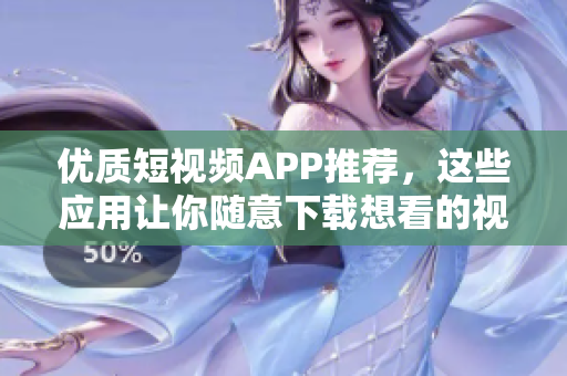 优质短视频APP推荐，这些应用让你随意下载想看的视频