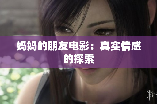 妈妈的朋友电影：真实情感的探索