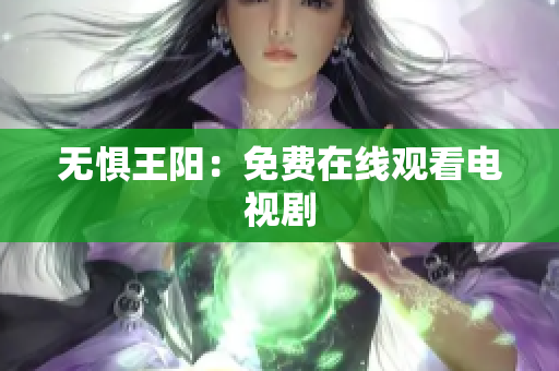 无惧王阳：免费在线观看电视剧