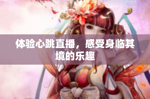 体验心跳直播，感受身临其境的乐趣