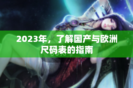 2023年，了解国产与欧洲尺码表的指南