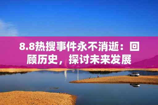 8.8热搜事件永不消逝：回顾历史，探讨未来发展