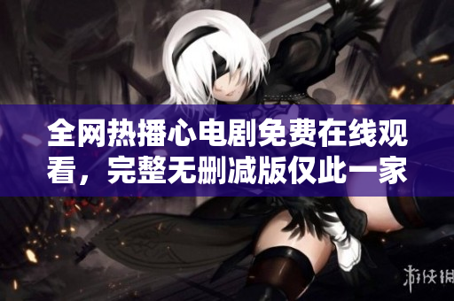 全网热播心电剧免费在线观看，完整无删减版仅此一家！