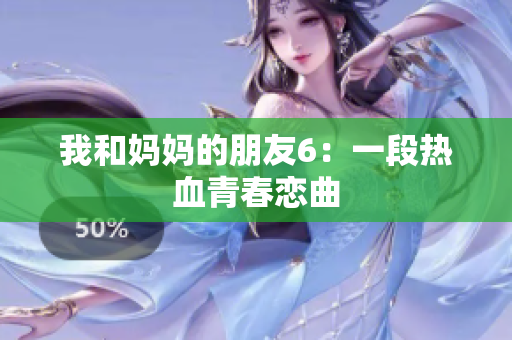 我和妈妈的朋友6：一段热血青春恋曲