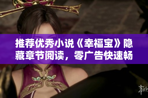 推荐优秀小说《幸福宝》隐藏章节阅读，零广告快速畅享！
