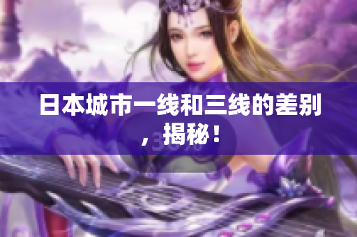 日本城市一线和三线的差别，揭秘！