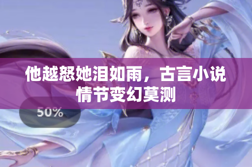 他越怒她泪如雨，古言小说情节变幻莫测