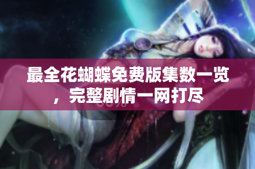 最全花蝴蝶免费版集数一览，完整剧情一网打尽