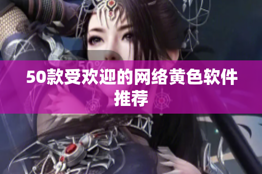 50款受欢迎的网络黄色软件推荐