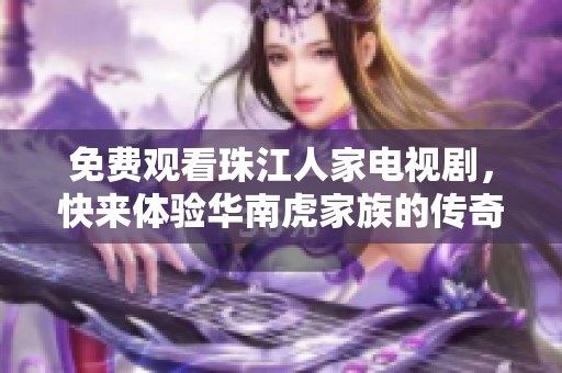 免费观看珠江人家电视剧，快来体验华南虎家族的传奇故事！