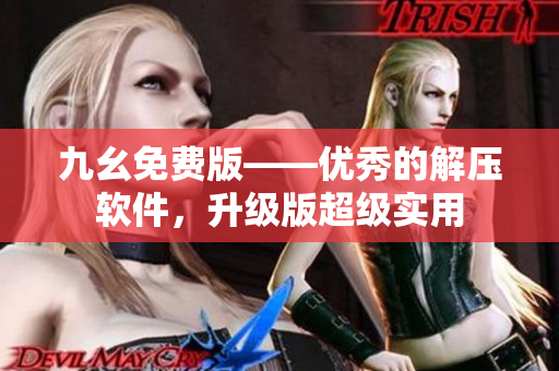 九幺免费版——优秀的解压软件，升级版超级实用