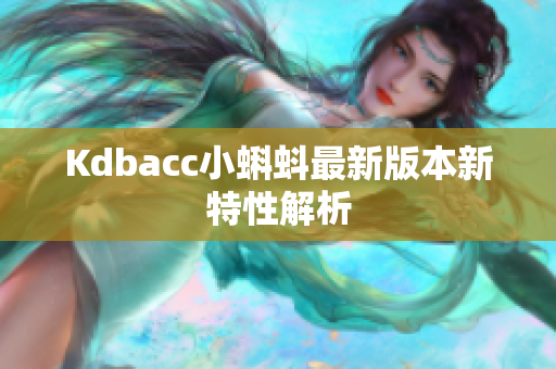 Kdbacc小蝌蚪最新版本新特性解析