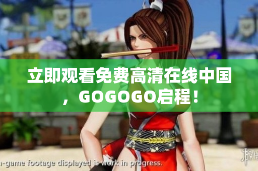 立即观看免费高清在线中国，GOGOGO启程！