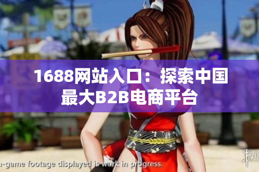 1688网站入口：探索中国最大B2B电商平台