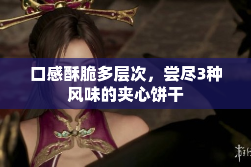 口感酥脆多层次，尝尽3种风味的夹心饼干
