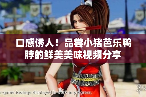 口感诱人！品尝小猪芭乐鸭脖的鲜美美味视频分享