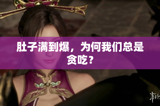 肚子满到爆，为何我们总是贪吃？