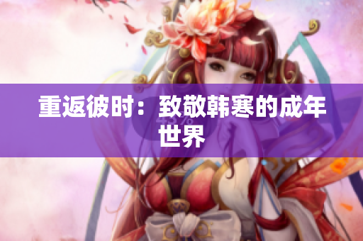 重返彼时：致敬韩寒的成年世界