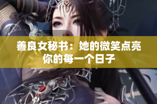 善良女秘书：她的微笑点亮你的每一个日子