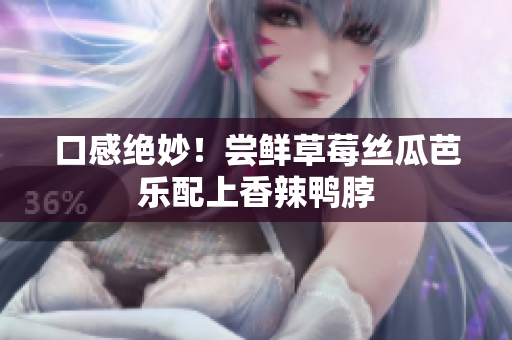 口感绝妙！尝鲜草莓丝瓜芭乐配上香辣鸭脖