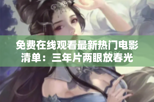 免费在线观看最新热门电影清单：三年片两眼放春光