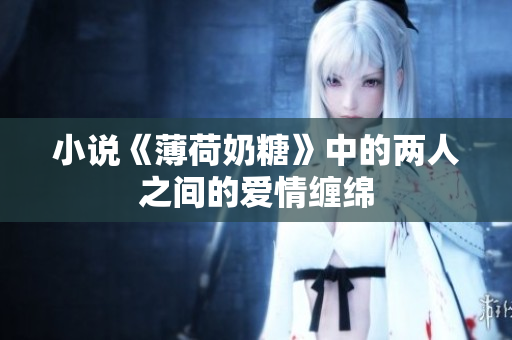 小说《薄荷奶糖》中的两人之间的爱情缠绵
