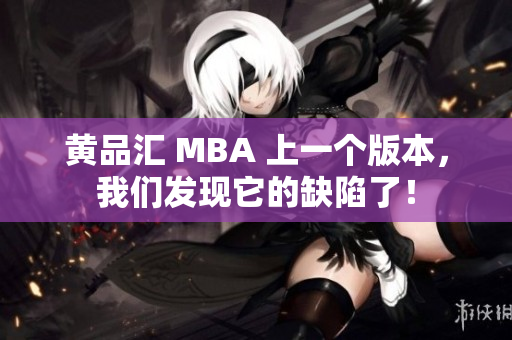 黄品汇 MBA 上一个版本，我们发现它的缺陷了！