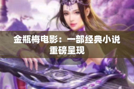 金瓶梅电影：一部经典小说重磅呈现
