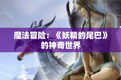 魔法冒险：《妖精的尾巴》的神奇世界
