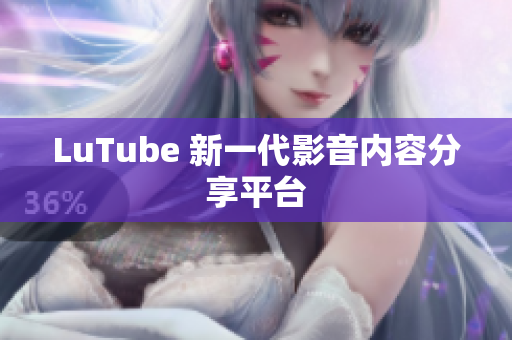LuTube 新一代影音内容分享平台