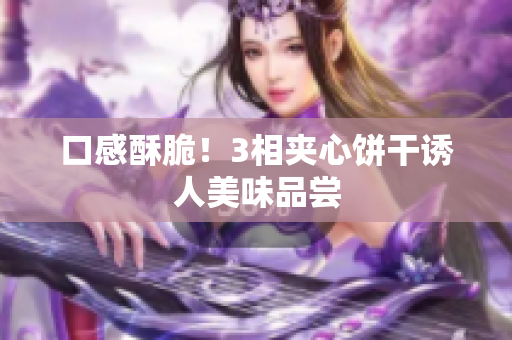 口感酥脆！3相夹心饼干诱人美味品尝