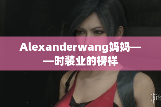 Alexanderwang妈妈——时装业的榜样
