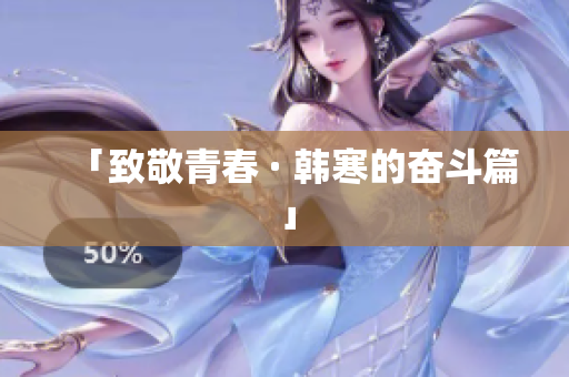 「致敬青春 · 韩寒的奋斗篇」