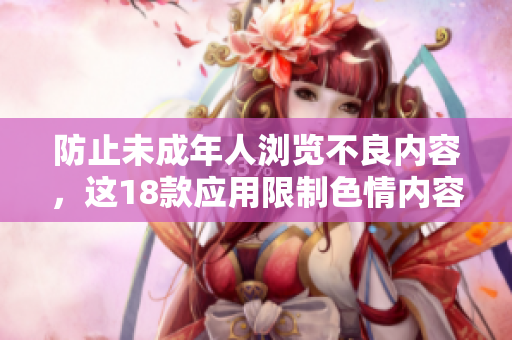 防止未成年人浏览不良内容，这18款应用限制色情内容！