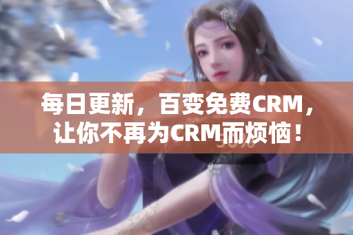 每日更新，百变免费CRM，让你不再为CRM而烦恼！