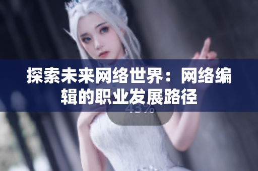 探索未来网络世界：网络编辑的职业发展路径