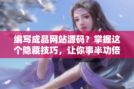 编写成品网站源码？掌握这个隐藏技巧，让你事半功倍！