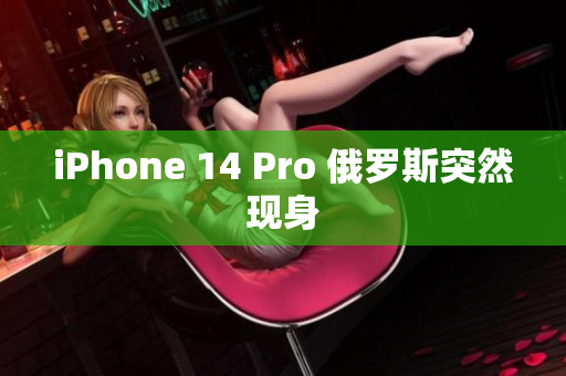 iPhone 14 Pro 俄罗斯突然现身