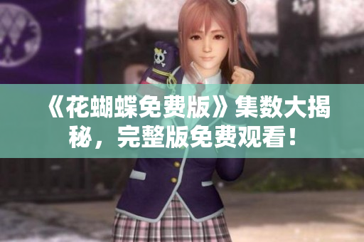 《花蝴蝶免费版》集数大揭秘，完整版免费观看！