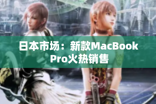 日本市场：新款MacBook Pro火热销售