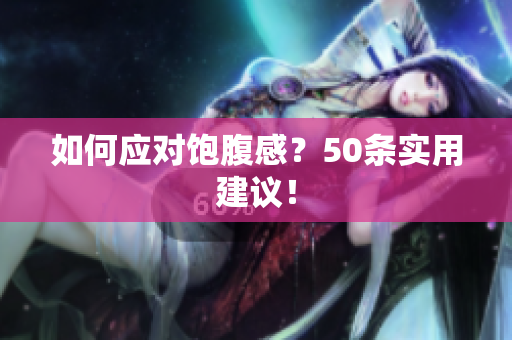 如何应对饱腹感？50条实用建议！