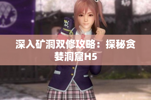 深入矿洞双修攻略：探秘贪婪洞窟H5